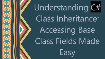 Understanding C#  Class Inheritance: Accessing Base Class Fields Made Easy