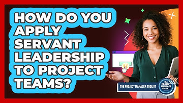How Do You Apply Servant Leadership To Project Teams?