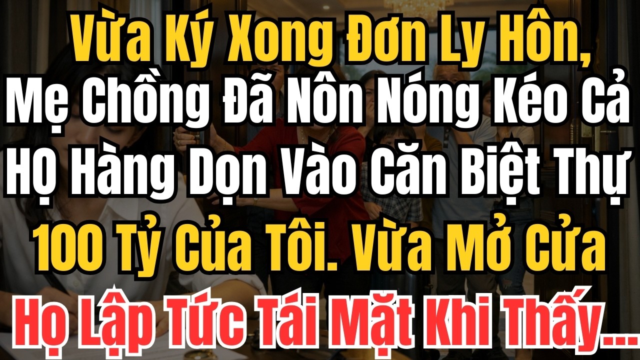 Vừa Ký Xong Đơn Ly Hôn, Mẹ Chồng Đã Nôn Nóng Kéo Cả Họ Dọn Vào Căn Biệt Thự 100 Tỷ Của Tôi. Vừa Mở