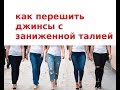 162.  Как перешить джинсы с низкой талией на завышенную.