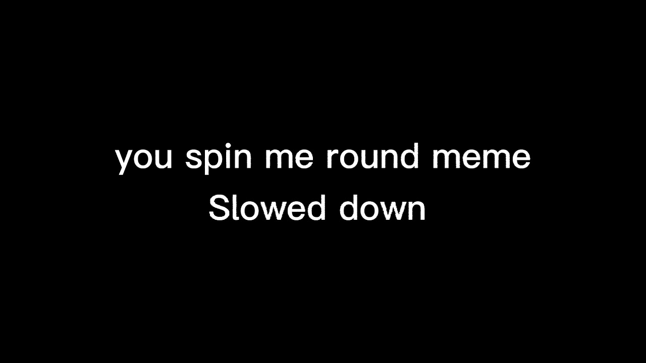 you spin me round meme Slowed down YouTube