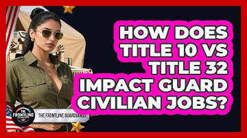 How Does Title 10 Vs Title 32 Impact Guard Civilian Jobs? - The Frontline Guardians