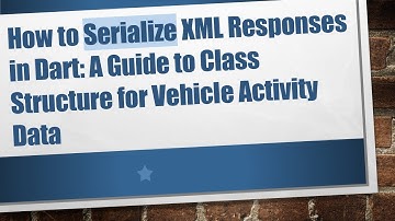 How to Serialize XML Responses in Dart: A Guide to Class Structure for Vehicle Activity Data
