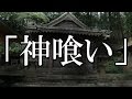 ※神様・オカルト系※【本当にあった怖い話352】「神喰い」2ちゃん 洒落にならないほど怖い話を集めてみない?