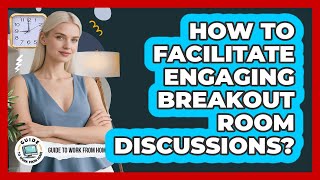 How To Facilitate Engaging Breakout Room Discussions?
