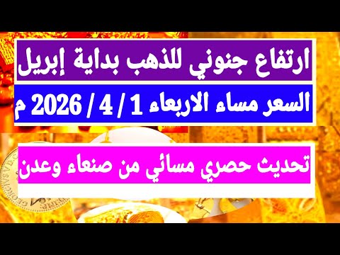 ارتفاع جنوني لسعرالذهب اليوم باليمن مساء الاربعاء1 إبريل 2026م حصريا بصنعاء وعدن