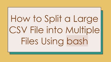 How to Split a Large CSV File into Multiple Files Using bash