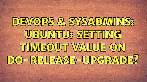 DevOps & SysAdmins: Ubuntu: setting timeout value on do-release-upgrade?