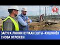 Запуск линии Вулканешты - Кишинёв снова отложен