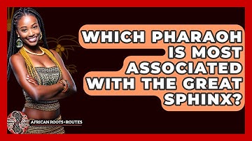 Which Pharaoh Is Most Associated With The Great Sphinx? - African Roots And Routes