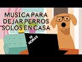 🐶🏠❤Música para DEJAR PERROS SOLOS EN CASA - 10 HORAS🐶🏠❤