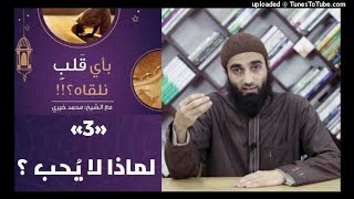 لماذا لا يُحب؟ 3 | سلسلة بأي قلب نلقاه الشيخ محمد خيرى