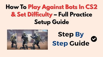 How To Play Against Bots In CS2 & Set Difficulty – Full Practice Setup Guide