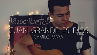 Video thumbnail of "Cuan Grande Es Dios - Camilo Maya Cover"