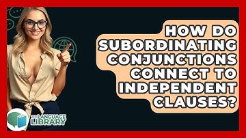 How Do Subordinating Conjunctions Connect To Independent Clauses? - The Language Library