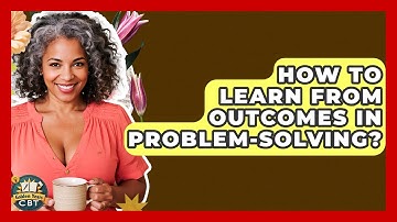 How To Learn From Outcomes In Problem-Solving? - Golden Years CBT
