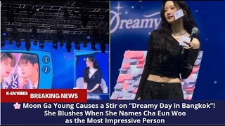 🌸 Moon Ga Young Causes a Stir on “Dreamy Day in Bangkok”! She Blushes When She Names Cha Eun Woo