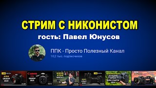 Стрим про камеры Никон с автором канала ППК, Павлом Юнусовым