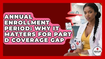Annual Enrollment Period: Why It Matters For Part D Coverage Gap - Medicare Made Simple Guide