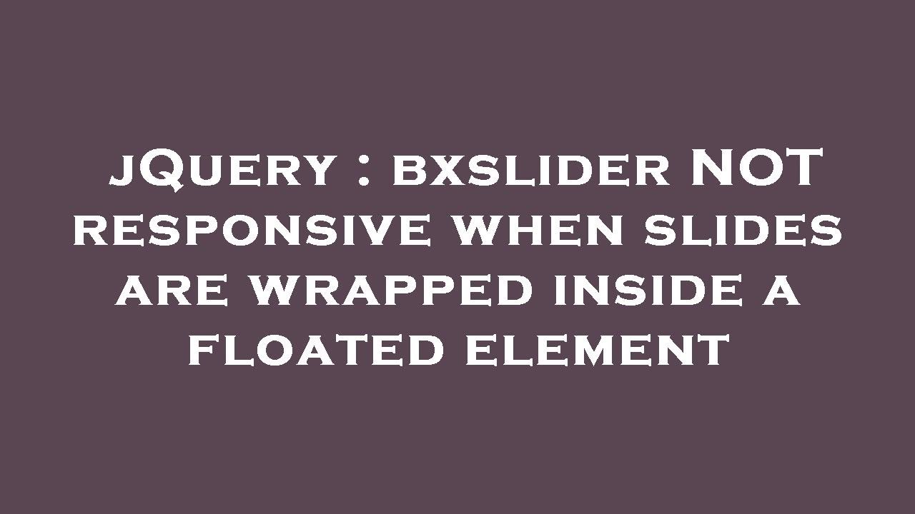 jQuery bxslider NOT responsive when slides are wrapped inside a floated element YouTube