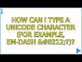 How can I type a Unicode character (for example, em-dash &#8212;?)? (9 Solutions!!)