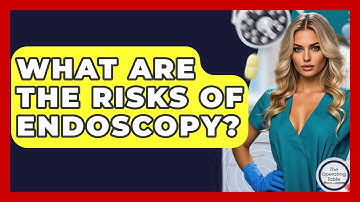 What Are The Risks Of Endoscopy? - The Operating Table