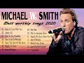 Popular Praise and Worship Songs of Michael W  Smith Full Album ☘️  Christian Worship Songs  2020