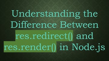 Understanding the Difference Between res.redirect() and res.render() in Node.js
