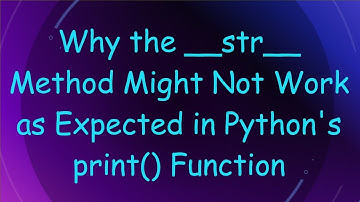 Why the __str__ Method Might Not Work as Expected in Python