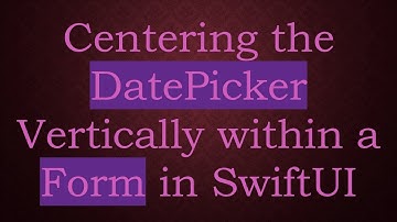Centering the DatePicker Vertically within a Form in SwiftUI