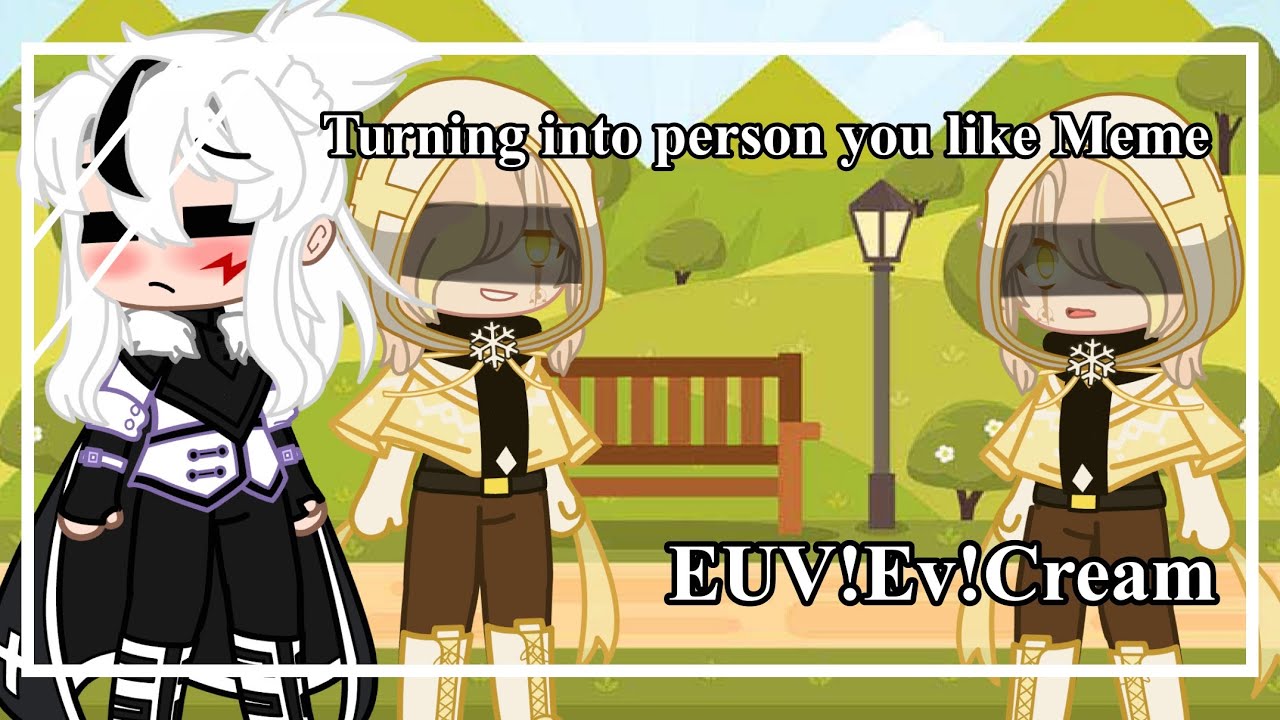 Turning into person you like [ Meme ] || Ft: EUV!Ev!Cream ...