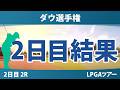 ダウ選手権 2日目 2R 結果 速報 上位選手は誰か？