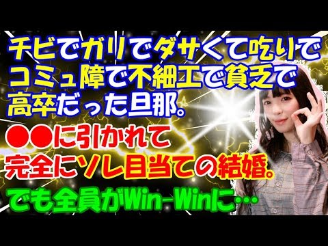 修羅場【結婚を決めた本当の理由】チビでガリでダサくてコミュ障で吃りで不細工で貧乏で高卒だった旦那。●●に引かれて完全にソレ目当ての結婚。でも全員がWin-Winの理由とは？