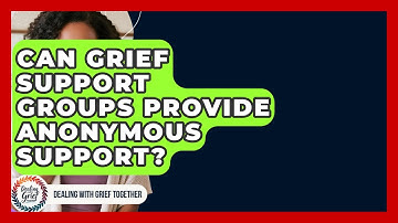 Can Grief Support Groups Provide Anonymous Support? - Dealing With Grief Together