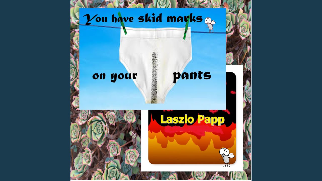 You Have Skid Marks on Your Pants 