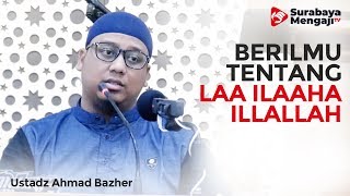Berilmu Tentang Laa Ilaaha Illallah - Ustadz Ahmad Bazher