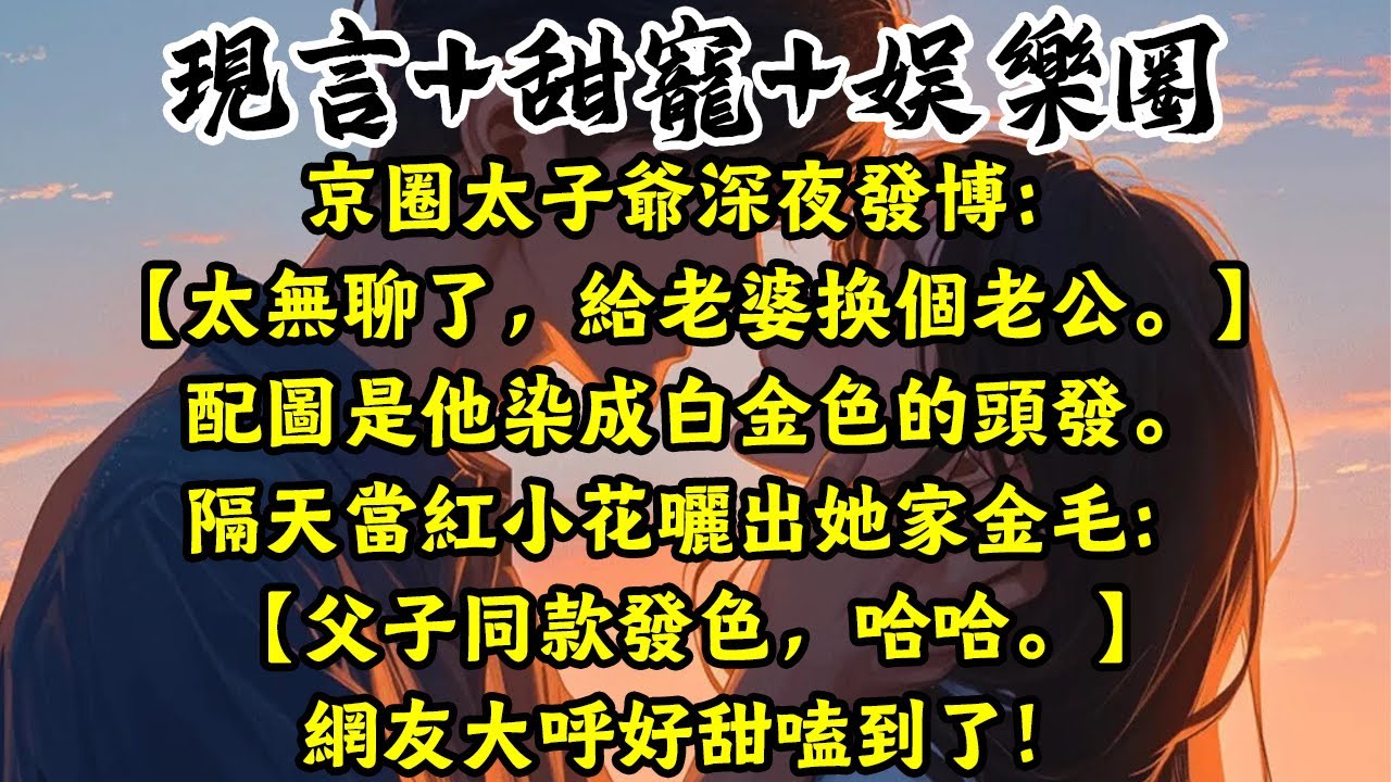 【完结】京圈太子爺深夜發博：【太無聊了，幫老婆換個老公。 】配圖是他染成白金色的頭髮。隔天當紅小花曬出她家金毛：【父子同款髮色，哈哈。 】網友大呼好甜嗑到了！#完结文 #推文 #听书 #薄荷听书
