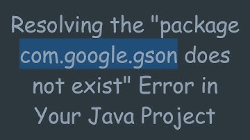 Resolving the "package com.google.gson does not exist" Error in Your Java Project
