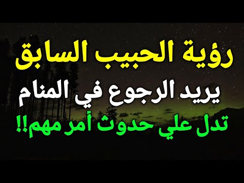 تفسير رؤية الحبيب السابق في المنام يريد الرجوع تدل علي حدوث أمر مهم