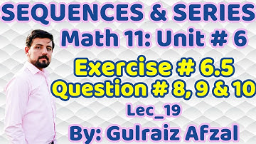 Sequences & Series | Lec_19-6.5 | Math 11 Unit 6 | Ex. # 6.5 Q. # 8, 9 & 10