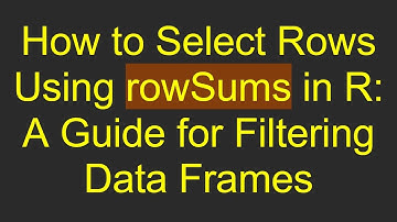 How to Select Rows Using rowSums in R: A Guide for Filtering Data Frames