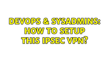 DevOps & SysAdmins: How to setup this IPSec VPN?
