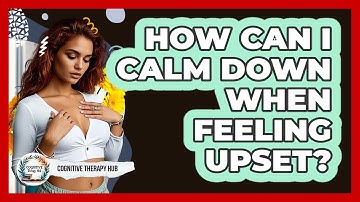How Can I Calm Down When Feeling Upset? - Cognitive Therapy Hub