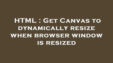 HTML : Get Canvas to dynamically resize when browser window is resized