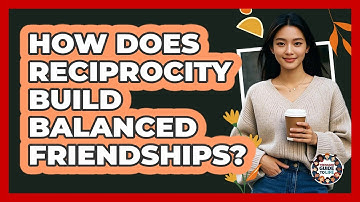How Does Reciprocity Build Balanced Friendships? - Teenager Guide to Life