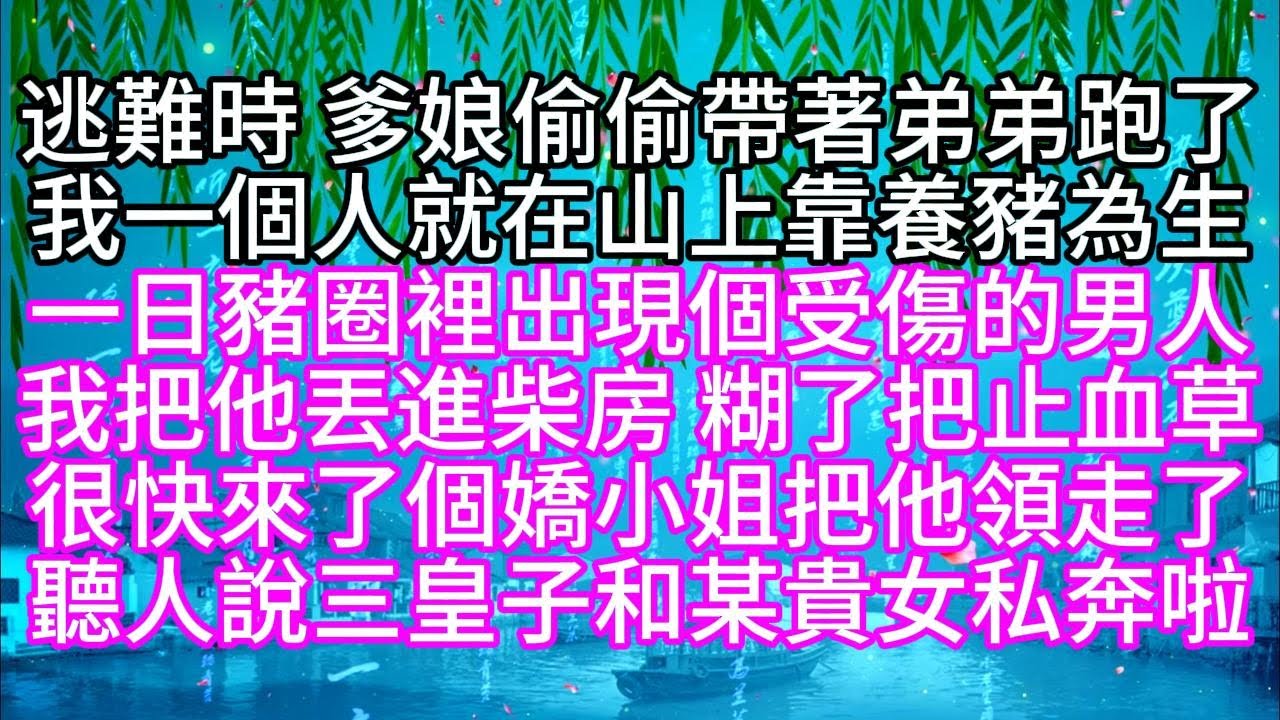 逃難時，爹娘偷偷帶著弟弟跑了，我一個人就在山上靠養豬為生，一日，豬圈裡出現個受傷的男人，我把他丟進柴房，糊了把止血草，很快來了個嬌小姐，把他領走了，聽人說，三皇子和某貴女私奔啦【幸福人生】#為人處世