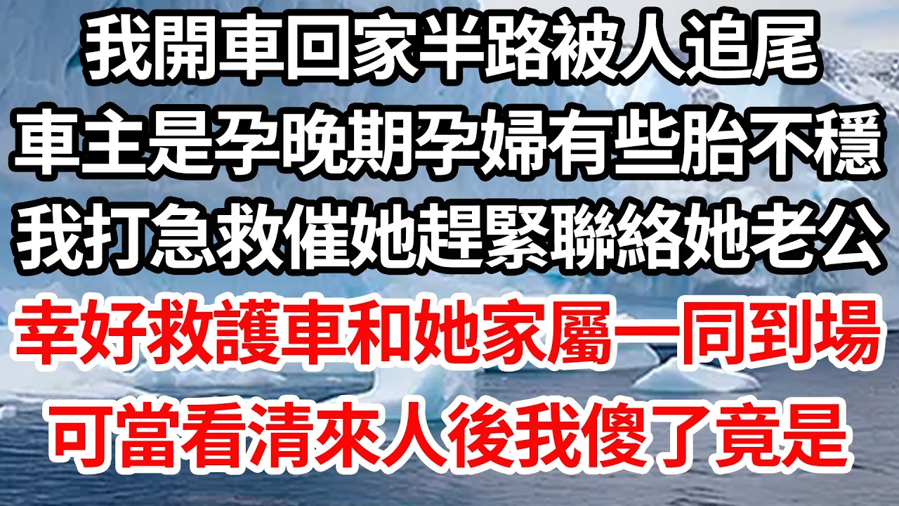 我開車回家半路被人追尾，車主是孕晚期孕婦有些胎不穩，我打急救催她趕緊聯絡她老公，幸好救護車和她家屬一同到場，可當看清來人後我傻了竟是【倫理】【都市】