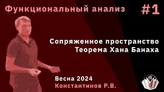 Функциональный анализ 1. Сопряженное пространство. Теорема Хана Банаха.