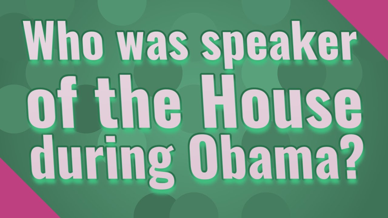 Who was speaker of the House during Obama? YouTube