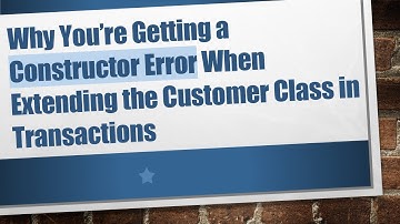 Why You’re Getting a Constructor Error When Extending the Customer Class in Transactions